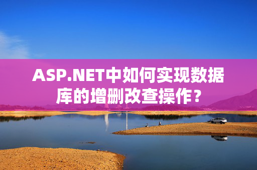 ASP.NET中如何实现数据库的增删改查操作？