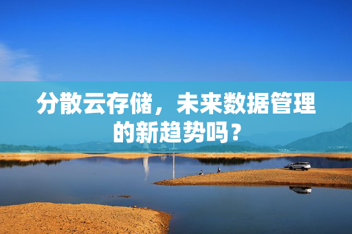 分散云存储，未来数据管理的新趋势吗？