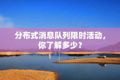 分布式消息队列限时活动，你了解多少？