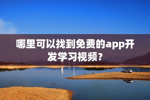 哪里可以找到免费的app开发学习视频？