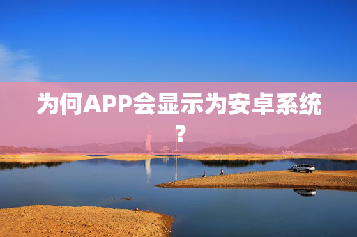 为何APP会显示为安卓系统？