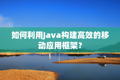 如何利用Java构建高效的移动应用框架？