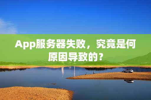 App服务器失败，究竟是何原因导致的？