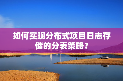 如何实现分布式项目日志存储的分表策略？