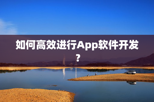 如何高效进行App软件开发？