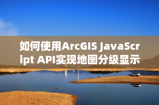 如何使用ArcGIS JavaScript API实现地图分级显示？