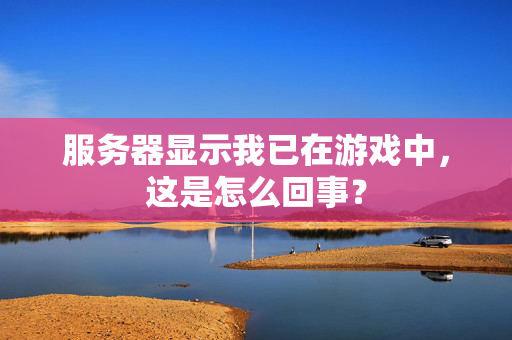 服务器显示我已在游戏中，这是怎么回事？