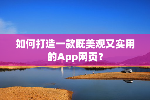 如何打造一款既美观又实用的App网页？