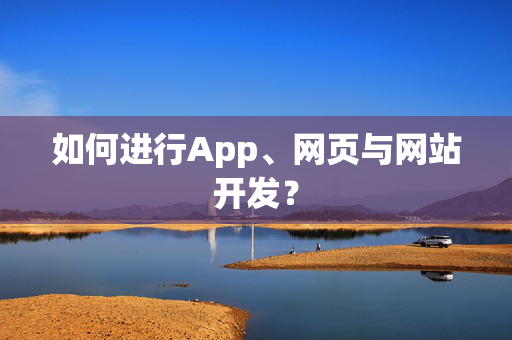 如何进行App、网页与网站开发？