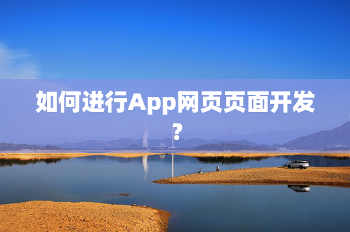 如何进行App网页页面开发？