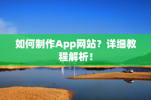 如何制作App网站？详细教程解析！