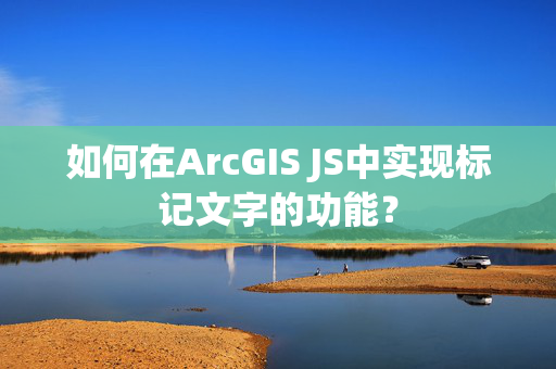 如何在ArcGIS JS中实现标记文字的功能？