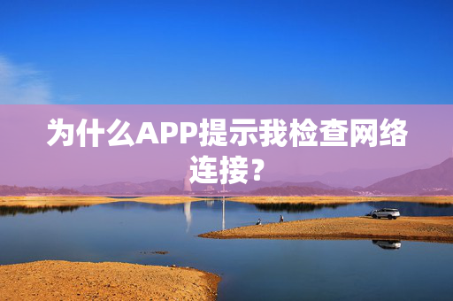 为什么APP提示我检查网络连接？