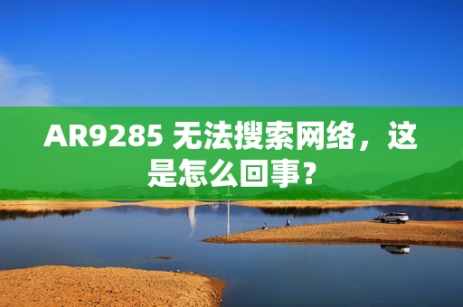 AR9285 无法搜索网络，这是怎么回事？