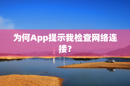 为何App提示我检查网络连接？