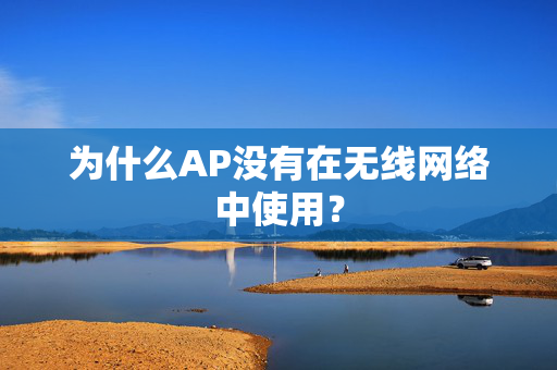 为什么AP没有在无线网络中使用？