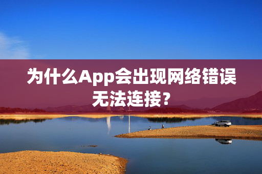 为什么App会出现网络错误无法连接？