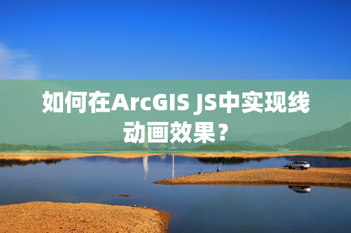 如何在ArcGIS JS中实现线动画效果？