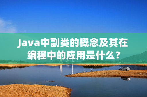 Java中副类的概念及其在编程中的应用是什么？