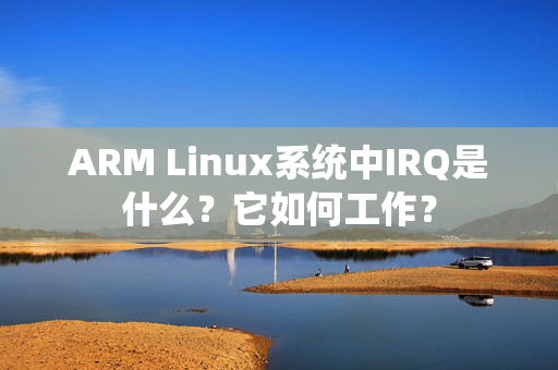 ARM Linux系统中IRQ是什么？它如何工作？