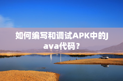 如何编写和调试APK中的Java代码？