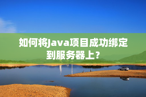 如何将Java项目成功绑定到服务器上？