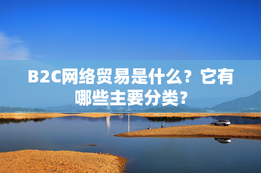 B2C网络贸易是什么？它有哪些主要分类？