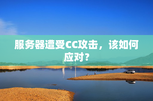 服务器遭受CC攻击，该如何应对？