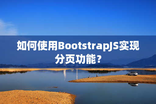 如何使用BootstrapJS实现分页功能？