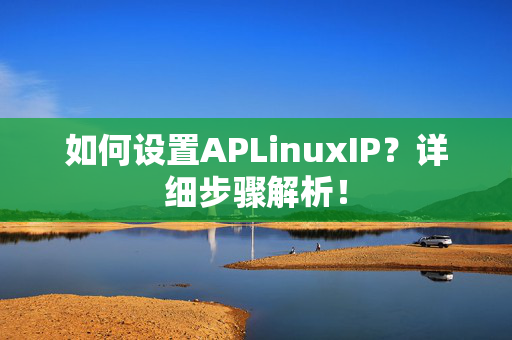 如何设置APLinuxIP？详细步骤解析！