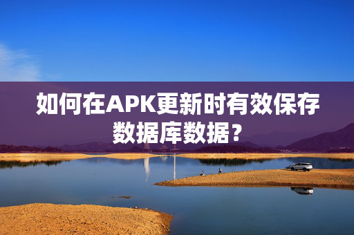 如何在APK更新时有效保存数据库数据？