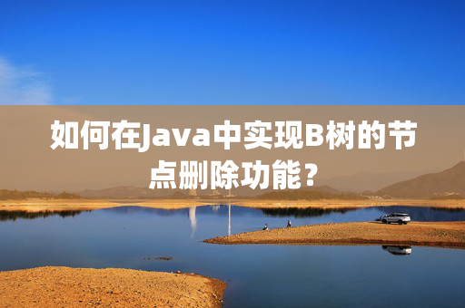 如何在Java中实现B树的节点删除功能？