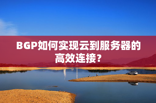 BGP如何实现云到服务器的高效连接？