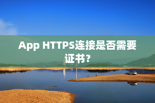 App HTTPS连接是否需要证书？