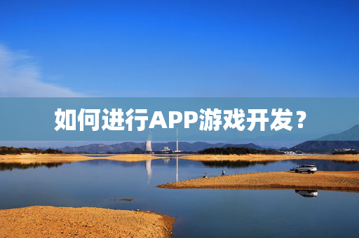 如何进行APP游戏开发？