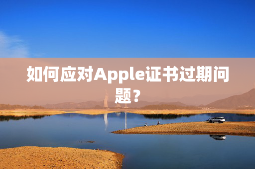 如何应对Apple证书过期问题？