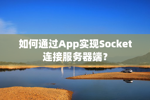 如何通过App实现Socket连接服务器端？