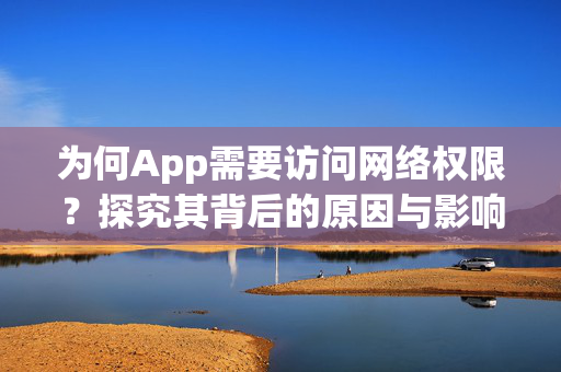 为何App需要访问网络权限？探究其背后的原因与影响