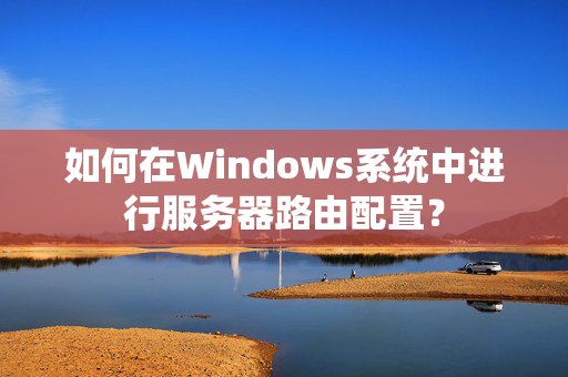 如何在Windows系统中进行服务器路由配置？