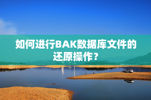 如何进行BAK数据库文件的还原操作？