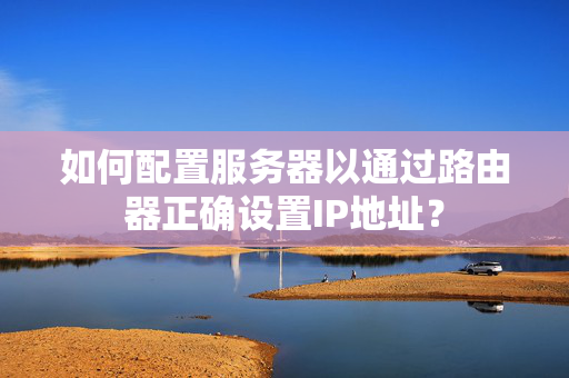 如何配置服务器以通过路由器正确设置IP地址？