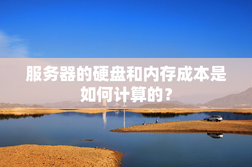 服务器的硬盘和内存成本是如何计算的？