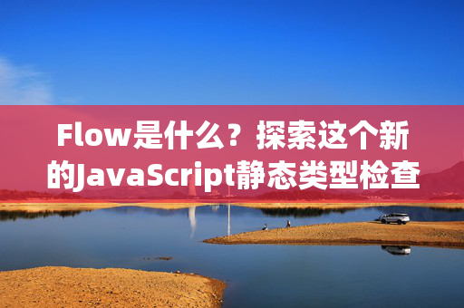 Flow是什么？探索这个新的JavaScript静态类型检查器的特性与优势