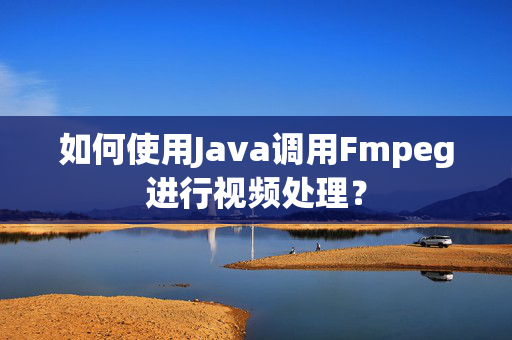 如何使用Java调用Fmpeg进行视频处理？