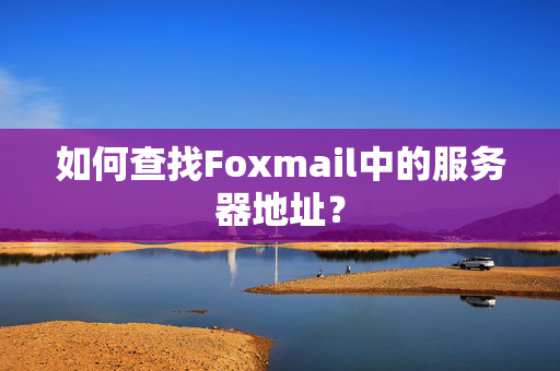 如何查找Foxmail中的服务器地址？