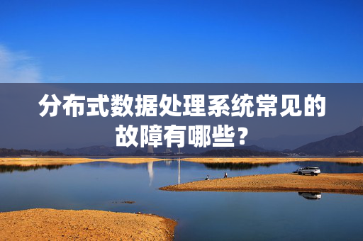 分布式数据处理系统常见的故障有哪些？