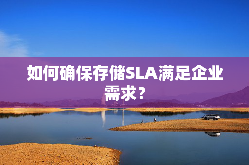 如何确保存储SLA满足企业需求？