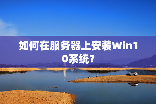 如何在服务器上安装Win10系统？